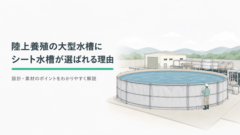 陸上養殖の大型水槽に「シート水槽」が選ばれる理由と設計・素材のポイント