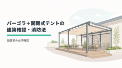 パーゴラ＋開閉式テントの建築確認・消防法｜設置前の必須確認